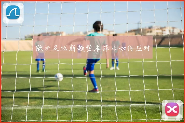 欧洲足坛新趋势本菲卡如何应对