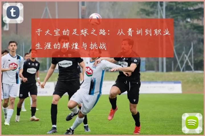 于大宝的足球之路：从青训到职业生涯的辉煌与挑战