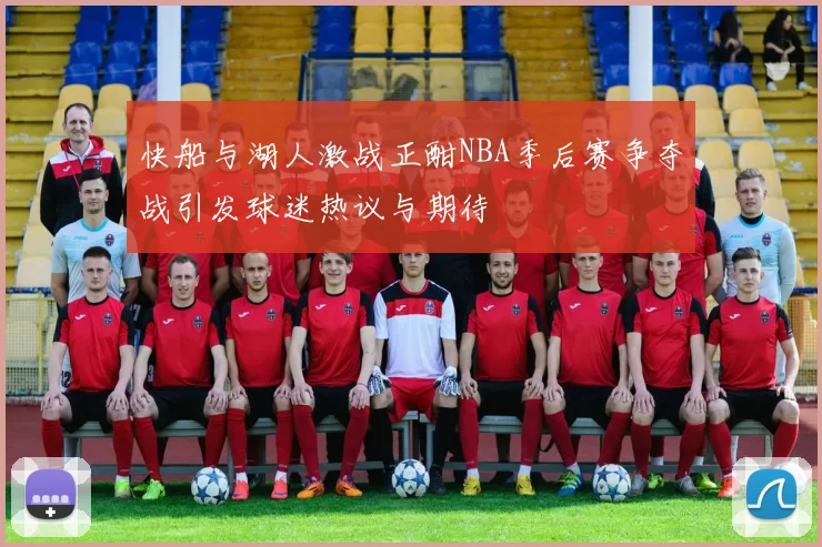 快船与湖人激战正酣NBA季后赛争夺战引发球迷热议与期待