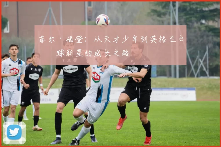 菲尔·福登：从天才少年到英格兰足球新星的成长之路