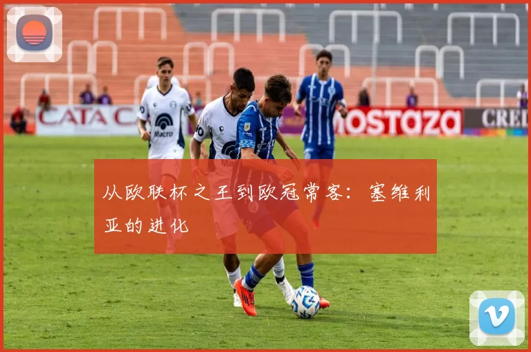 从欧联杯之王到欧冠常客：塞维利亚的进化