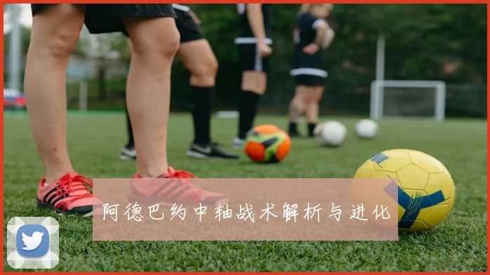 阿德巴约中轴战术解析与进化